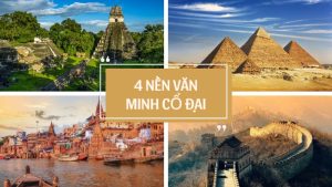 Khám phá 4 nền văn minh cổ đại vĩ đại nhất thế giới