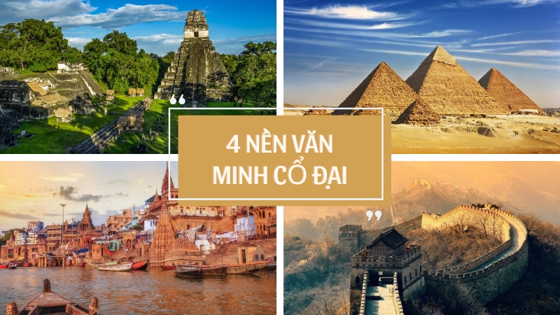 Khám phá 4 nền văn minh cổ đại vĩ đại nhất thế giới