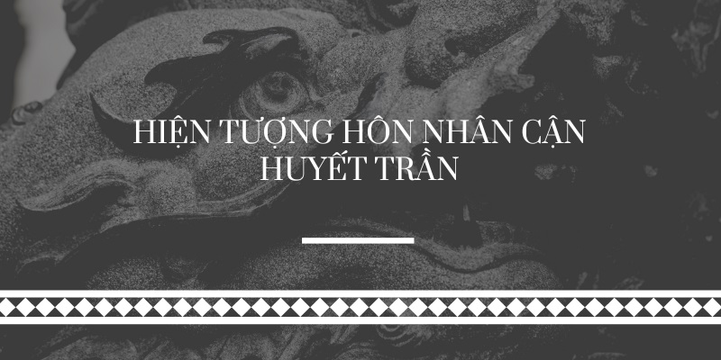 Lý do nhà Trần chỉ kết hôn trong nội tộc