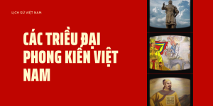 Tóm tắt lịch sử các triều đại phong kiến Việt Nam