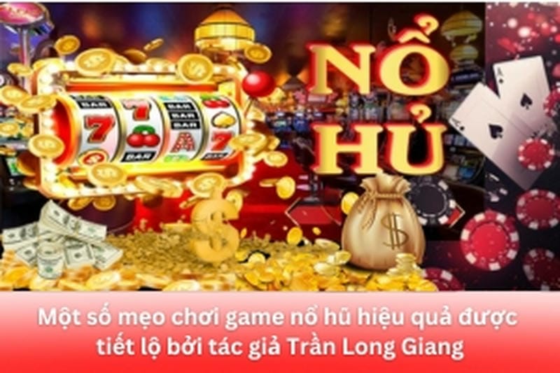 Mẹo Chơi Game Nổ Hũ Hiệu Quả Từ Kinh Nghiệm Thực Chiến Của Tác Giả