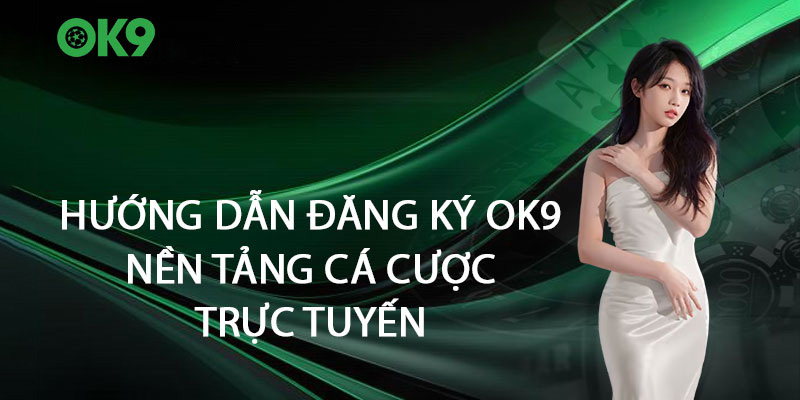 Hướng dẫn đăng ký tài khoản Ok9 để cá cược trực tuyến